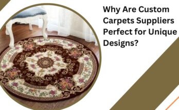 Why Are Custom Carpets Suppliers Perfect for Unique Designs?